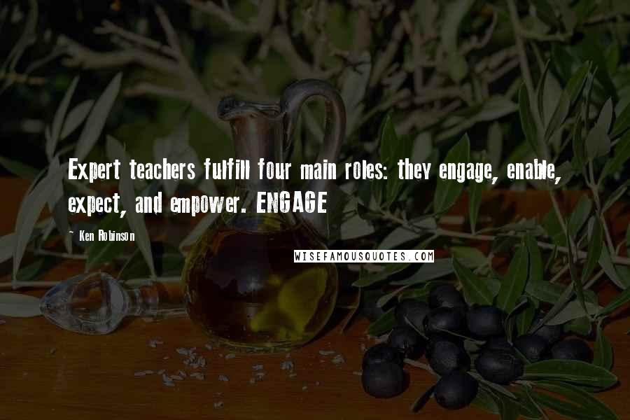 Ken Robinson Quotes: Expert teachers fulfill four main roles: they engage, enable, expect, and empower. ENGAGE