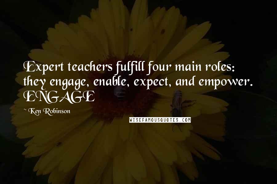 Ken Robinson Quotes: Expert teachers fulfill four main roles: they engage, enable, expect, and empower. ENGAGE