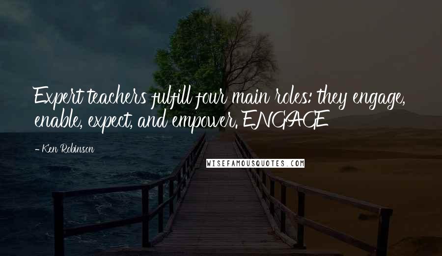 Ken Robinson Quotes: Expert teachers fulfill four main roles: they engage, enable, expect, and empower. ENGAGE
