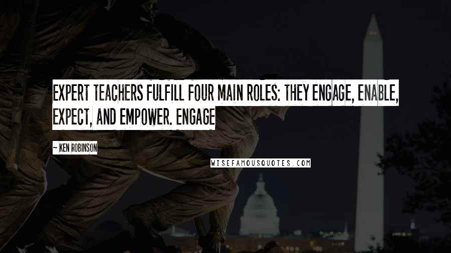 Ken Robinson Quotes: Expert teachers fulfill four main roles: they engage, enable, expect, and empower. ENGAGE