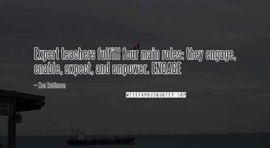 Ken Robinson Quotes: Expert teachers fulfill four main roles: they engage, enable, expect, and empower. ENGAGE