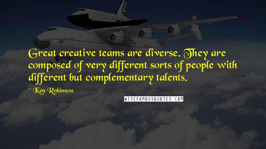 Ken Robinson Quotes: Great creative teams are diverse. They are composed of very different sorts of people with different but complementary talents.