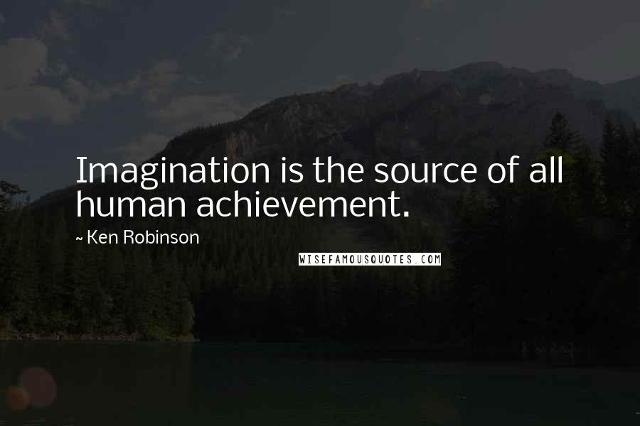 Ken Robinson Quotes: Imagination is the source of all human achievement.