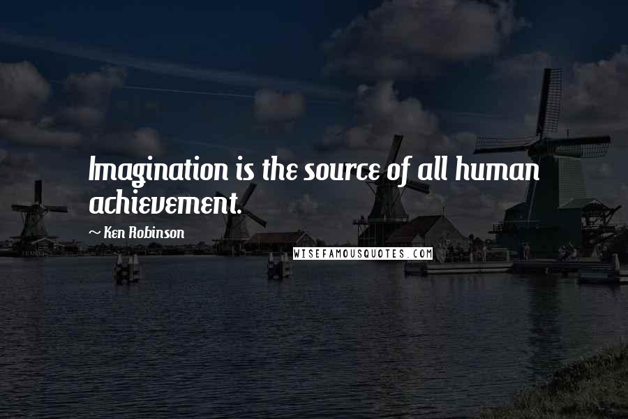 Ken Robinson Quotes: Imagination is the source of all human achievement.