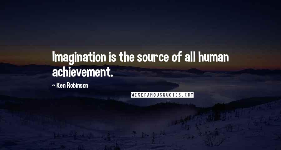 Ken Robinson Quotes: Imagination is the source of all human achievement.