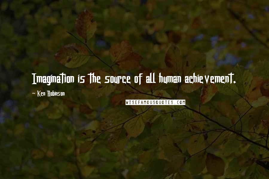 Ken Robinson Quotes: Imagination is the source of all human achievement.