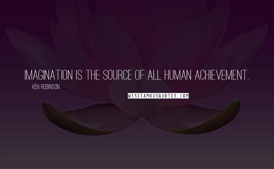 Ken Robinson Quotes: Imagination is the source of all human achievement.