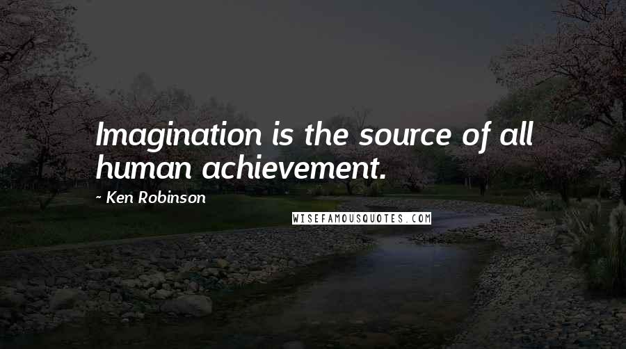 Ken Robinson Quotes: Imagination is the source of all human achievement.