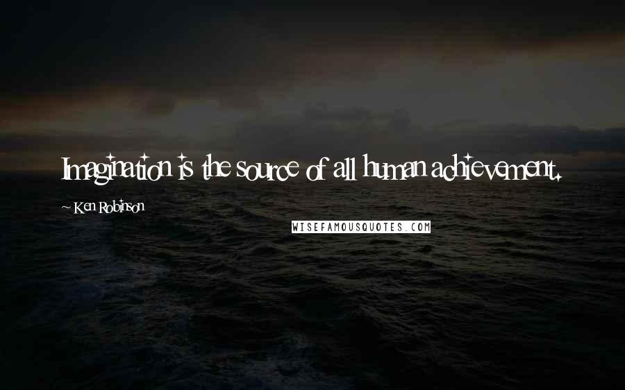 Ken Robinson Quotes: Imagination is the source of all human achievement.