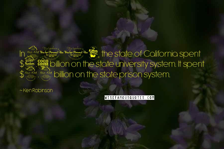 Ken Robinson Quotes: In 2006, the state of California spent $3.5 billion on the state university system. It spent $9.9 billion on the state prison system.