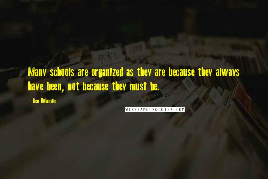 Ken Robinson Quotes: Many schools are organized as they are because they always have been, not because they must be.
