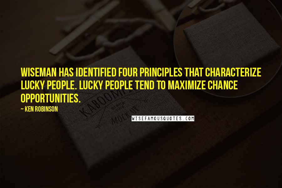 Ken Robinson Quotes: Wiseman has identified four principles that characterize lucky people. Lucky people tend to maximize chance opportunities.