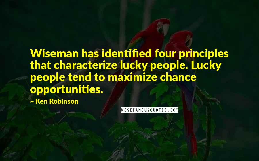 Ken Robinson Quotes: Wiseman has identified four principles that characterize lucky people. Lucky people tend to maximize chance opportunities.