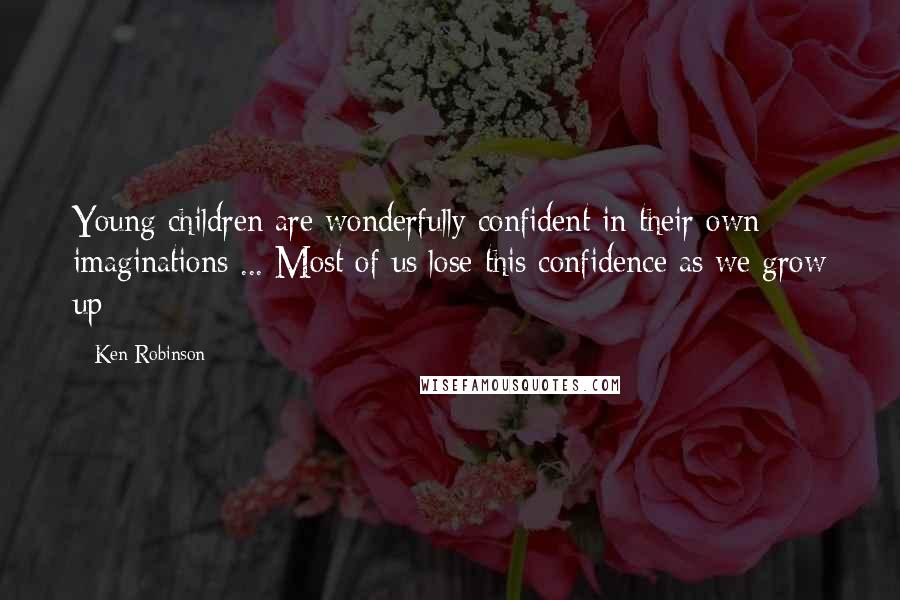 Ken Robinson Quotes: Young children are wonderfully confident in their own imaginations ... Most of us lose this confidence as we grow up