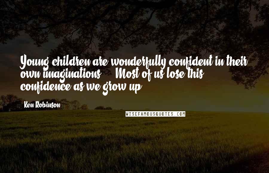 Ken Robinson Quotes: Young children are wonderfully confident in their own imaginations ... Most of us lose this confidence as we grow up