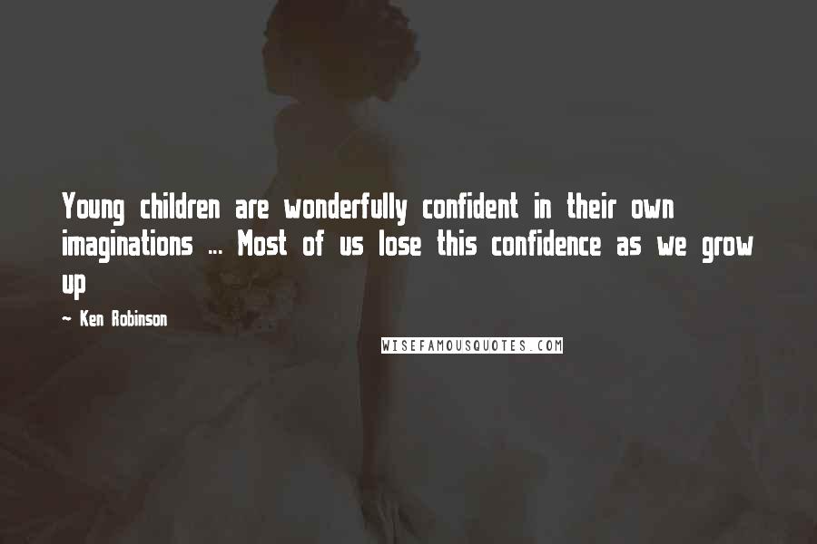 Ken Robinson Quotes: Young children are wonderfully confident in their own imaginations ... Most of us lose this confidence as we grow up