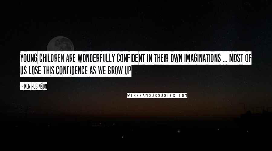 Ken Robinson Quotes: Young children are wonderfully confident in their own imaginations ... Most of us lose this confidence as we grow up