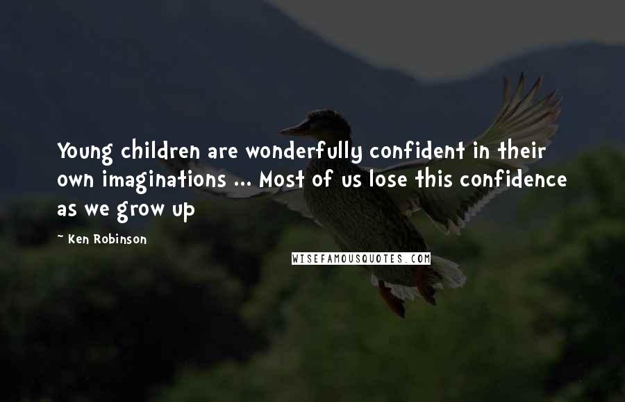 Ken Robinson Quotes: Young children are wonderfully confident in their own imaginations ... Most of us lose this confidence as we grow up