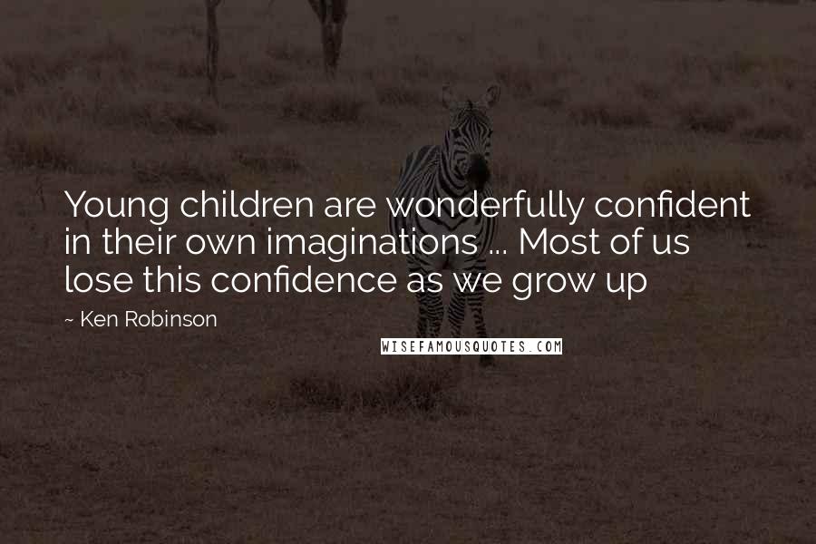 Ken Robinson Quotes: Young children are wonderfully confident in their own imaginations ... Most of us lose this confidence as we grow up