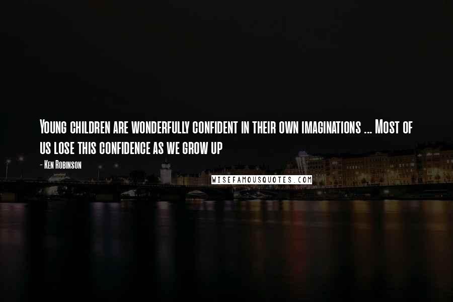 Ken Robinson Quotes: Young children are wonderfully confident in their own imaginations ... Most of us lose this confidence as we grow up