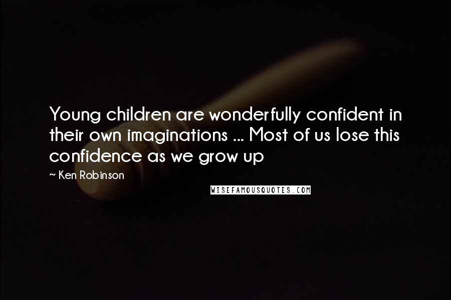 Ken Robinson Quotes: Young children are wonderfully confident in their own imaginations ... Most of us lose this confidence as we grow up