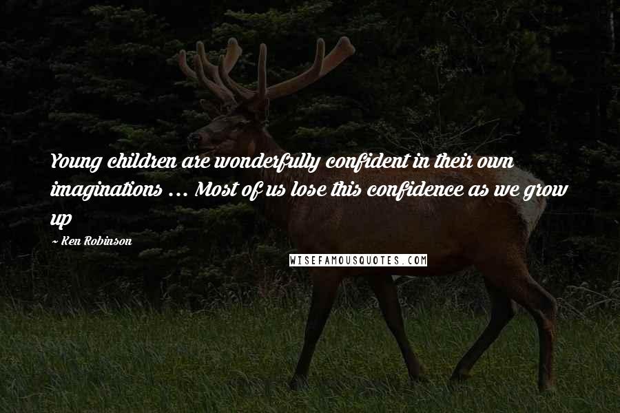 Ken Robinson Quotes: Young children are wonderfully confident in their own imaginations ... Most of us lose this confidence as we grow up