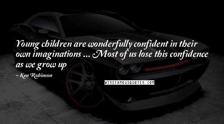 Ken Robinson Quotes: Young children are wonderfully confident in their own imaginations ... Most of us lose this confidence as we grow up