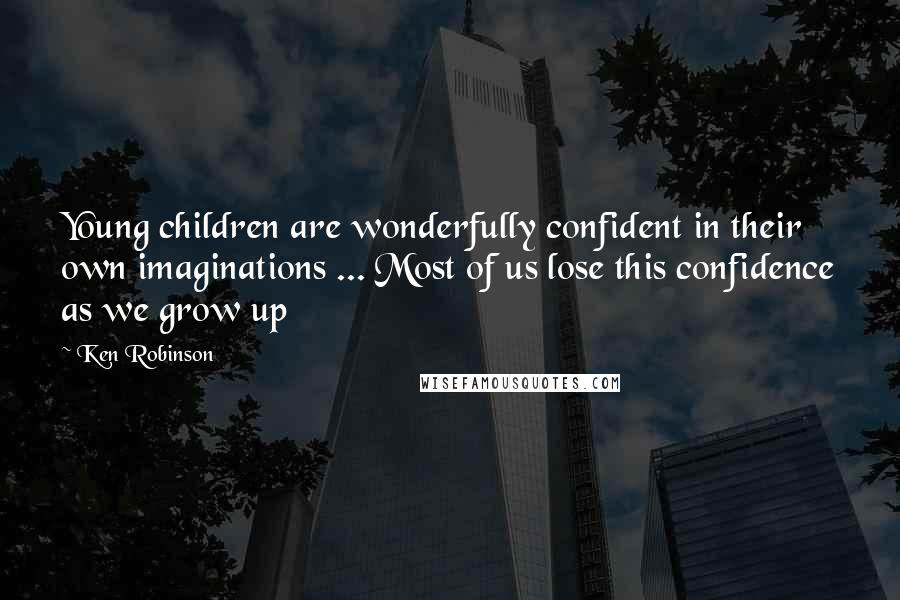 Ken Robinson Quotes: Young children are wonderfully confident in their own imaginations ... Most of us lose this confidence as we grow up