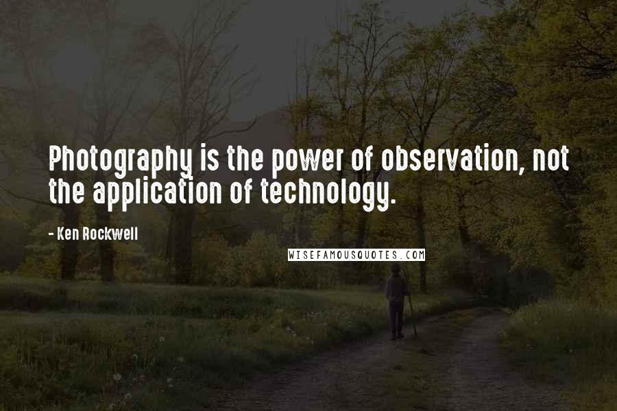 Ken Rockwell Quotes: Photography is the power of observation, not the application of technology.