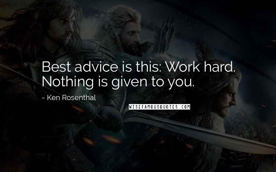 Ken Rosenthal Quotes: Best advice is this: Work hard. Nothing is given to you.