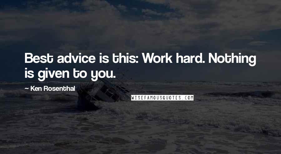Ken Rosenthal Quotes: Best advice is this: Work hard. Nothing is given to you.