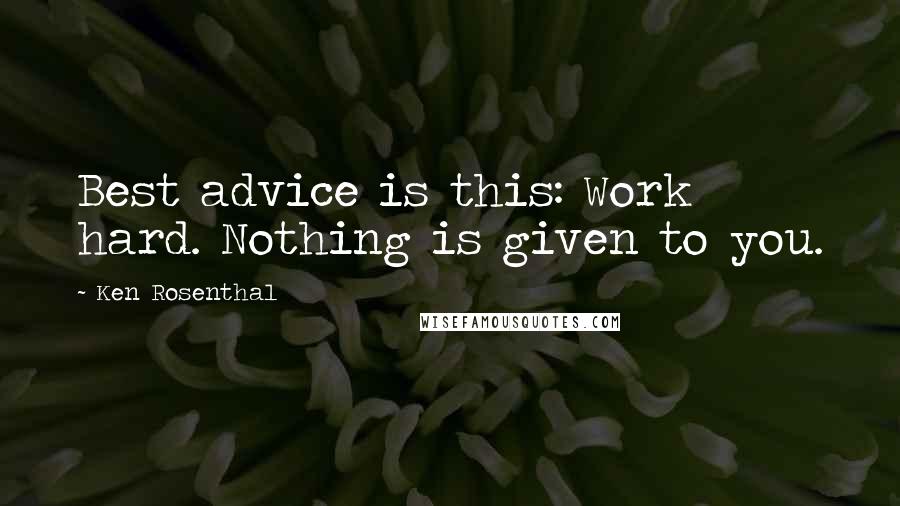 Ken Rosenthal Quotes: Best advice is this: Work hard. Nothing is given to you.