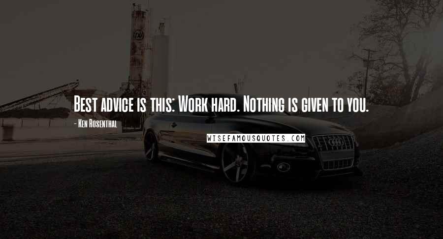 Ken Rosenthal Quotes: Best advice is this: Work hard. Nothing is given to you.