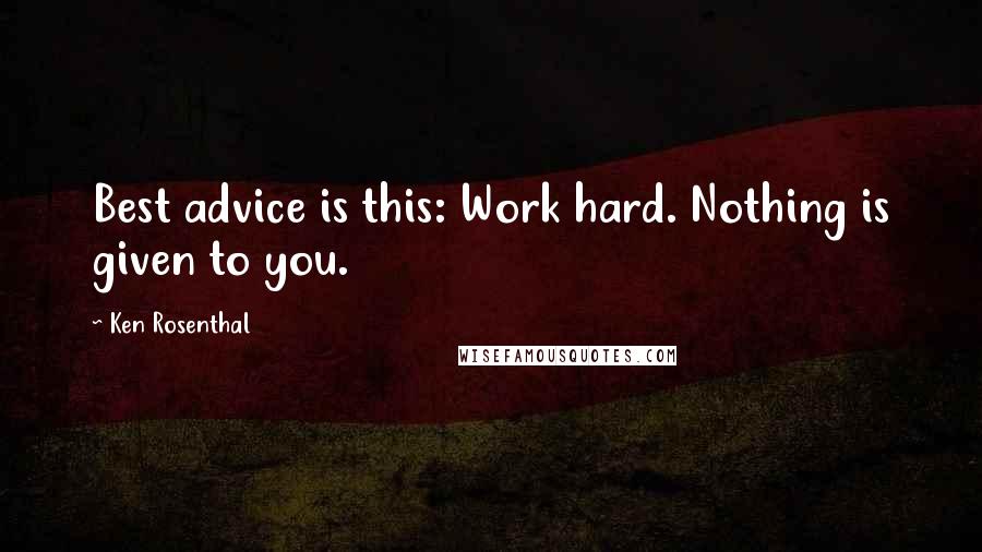 Ken Rosenthal Quotes: Best advice is this: Work hard. Nothing is given to you.