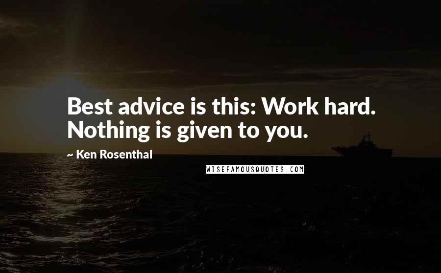 Ken Rosenthal Quotes: Best advice is this: Work hard. Nothing is given to you.
