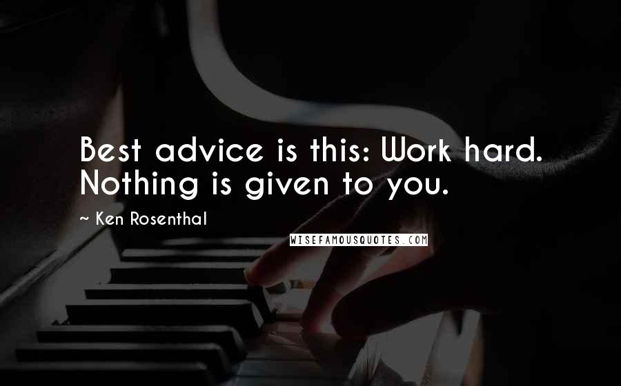Ken Rosenthal Quotes: Best advice is this: Work hard. Nothing is given to you.