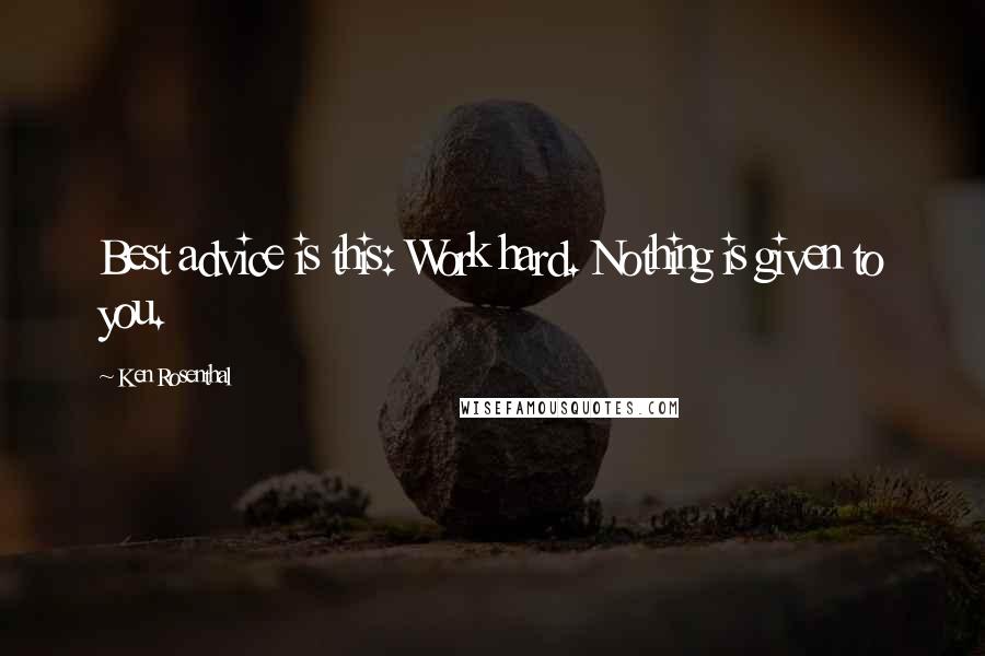 Ken Rosenthal Quotes: Best advice is this: Work hard. Nothing is given to you.