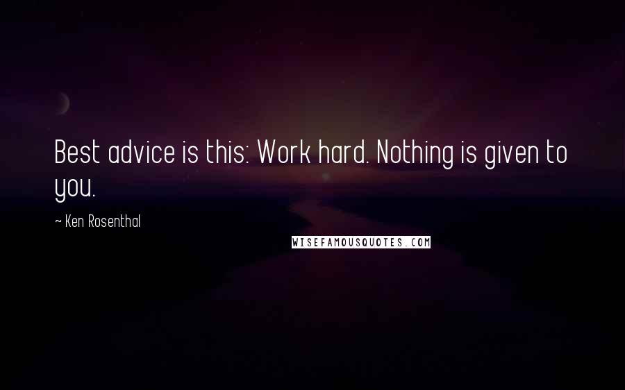 Ken Rosenthal Quotes: Best advice is this: Work hard. Nothing is given to you.