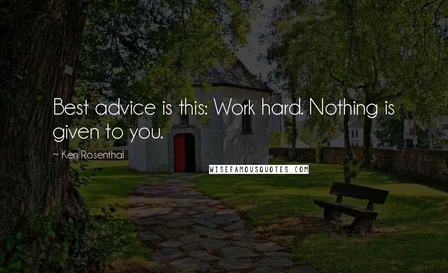 Ken Rosenthal Quotes: Best advice is this: Work hard. Nothing is given to you.