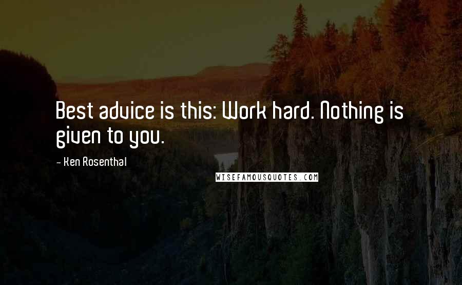 Ken Rosenthal Quotes: Best advice is this: Work hard. Nothing is given to you.