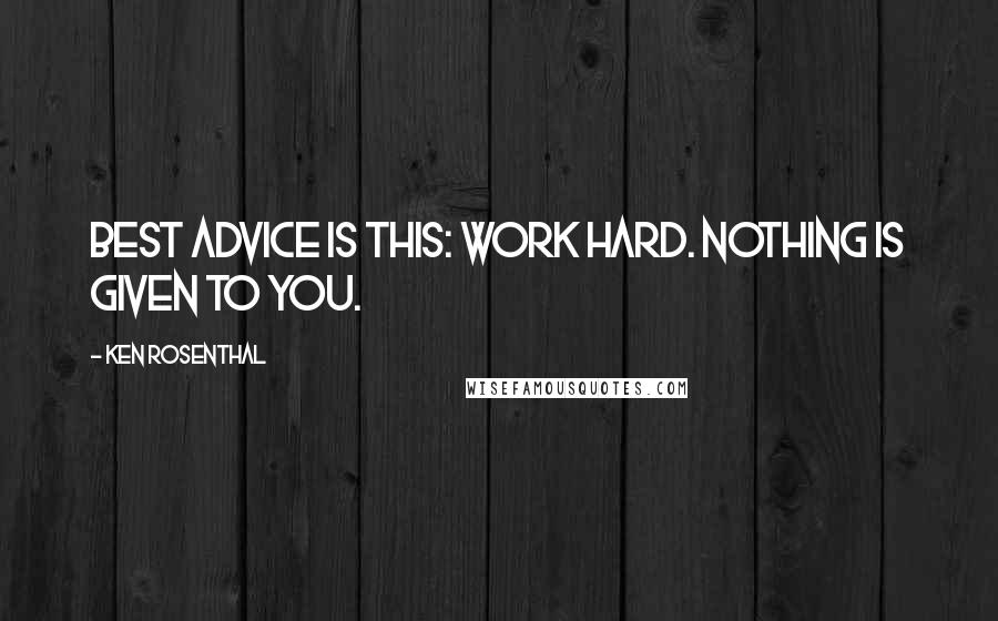 Ken Rosenthal Quotes: Best advice is this: Work hard. Nothing is given to you.