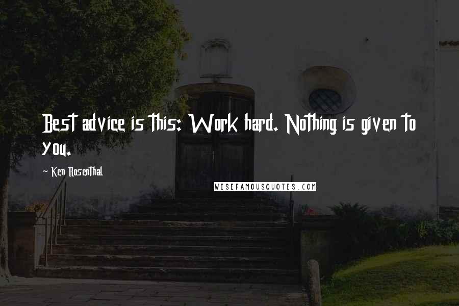 Ken Rosenthal Quotes: Best advice is this: Work hard. Nothing is given to you.