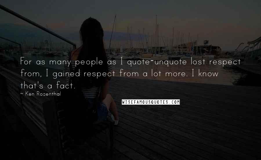 Ken Rosenthal Quotes: For as many people as I quote-unquote lost respect from, I gained respect from a lot more. I know that's a fact.