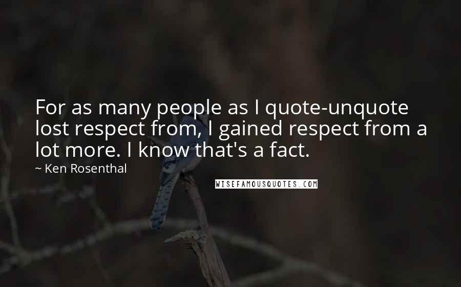 Ken Rosenthal Quotes: For as many people as I quote-unquote lost respect from, I gained respect from a lot more. I know that's a fact.