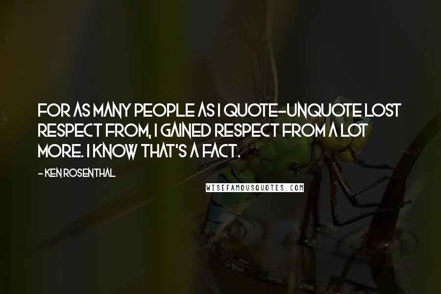 Ken Rosenthal Quotes: For as many people as I quote-unquote lost respect from, I gained respect from a lot more. I know that's a fact.