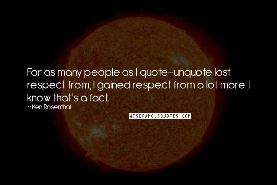 Ken Rosenthal Quotes: For as many people as I quote-unquote lost respect from, I gained respect from a lot more. I know that's a fact.