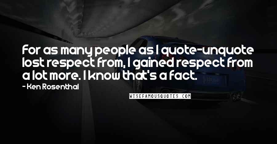 Ken Rosenthal Quotes: For as many people as I quote-unquote lost respect from, I gained respect from a lot more. I know that's a fact.