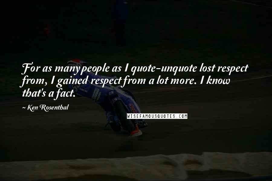 Ken Rosenthal Quotes: For as many people as I quote-unquote lost respect from, I gained respect from a lot more. I know that's a fact.