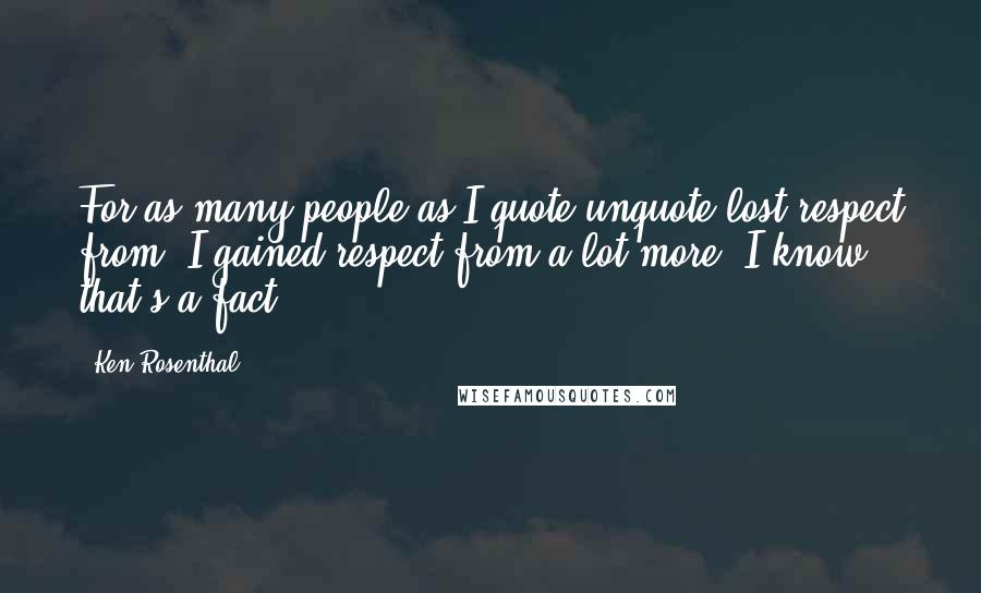 Ken Rosenthal Quotes: For as many people as I quote-unquote lost respect from, I gained respect from a lot more. I know that's a fact.