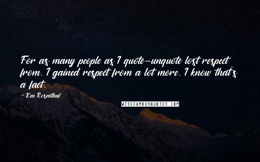 Ken Rosenthal Quotes: For as many people as I quote-unquote lost respect from, I gained respect from a lot more. I know that's a fact.